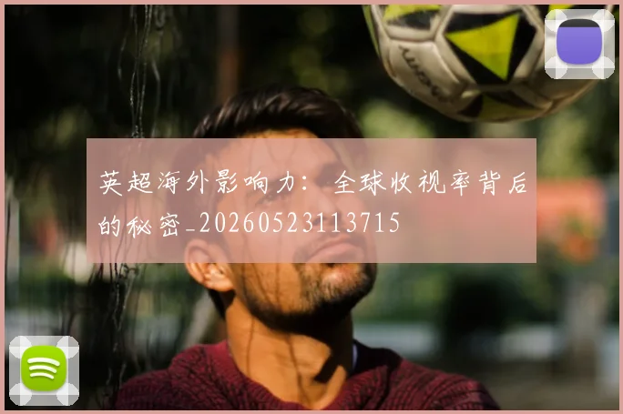 英超海外影响力:全球收视率背后的秘密_20260523113715