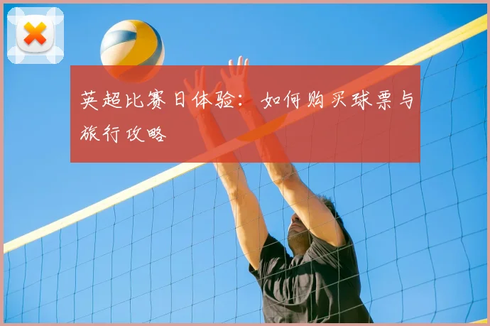 英超比赛日体验:如何购买球票与旅行攻略
